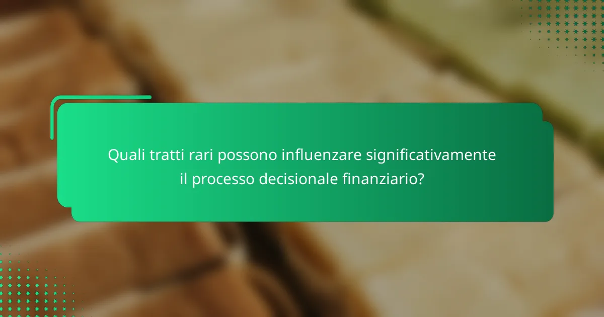 Quali tratti rari possono influenzare significativamente il processo decisionale finanziario?
